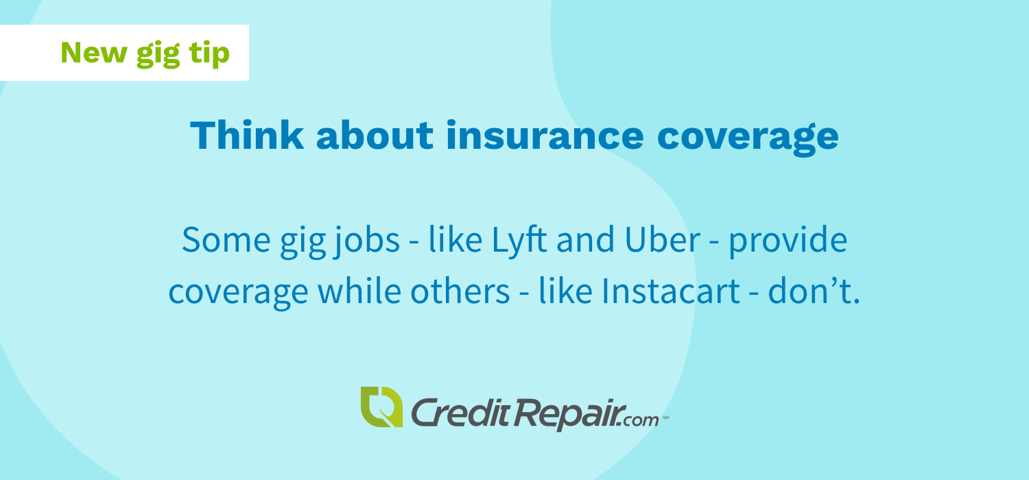 Think about insurance coverage: some gig jobs - like Lyft and Uber - provide coverage while others - like Instacart - don't. 