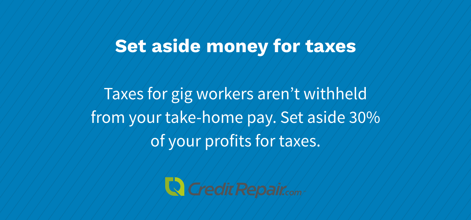 Set aside money for taxes: taxes for gig workers aren't withheld from your take-home pay. set aside 30% of your profits for taxes. 