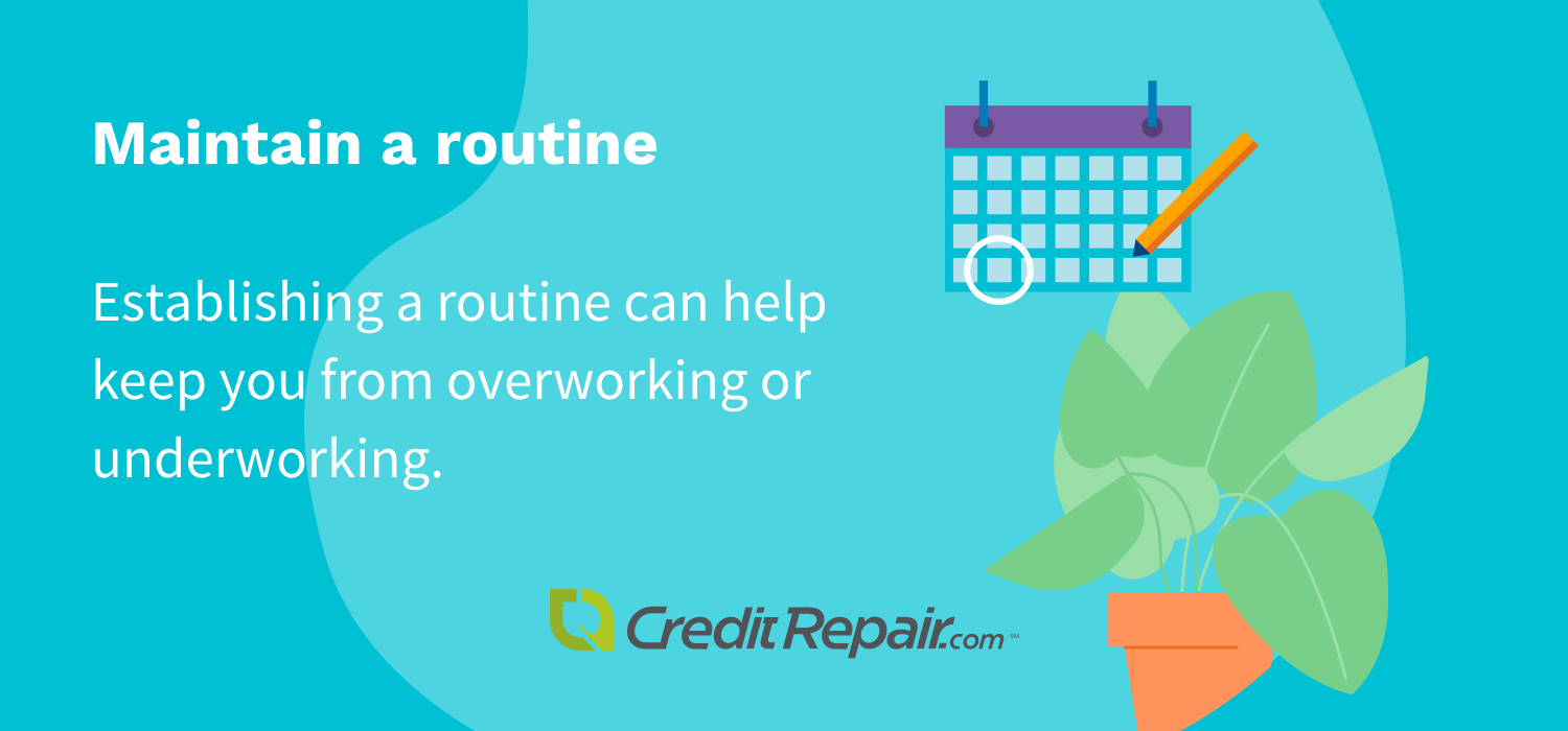 Maintain a routine: establishing a routine can help keep you from overworking or underworking.